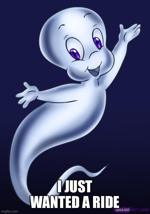 Casper the friendly ghost | I JUST WANTED A RIDE | image tagged in casper the friendly ghost | made w/ Imgflip meme maker