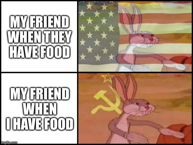 Capitalist and communist | MY FRIEND WHEN THEY HAVE FOOD; MY FRIEND WHEN I HAVE FOOD | image tagged in capitalist and communist | made w/ Imgflip meme maker