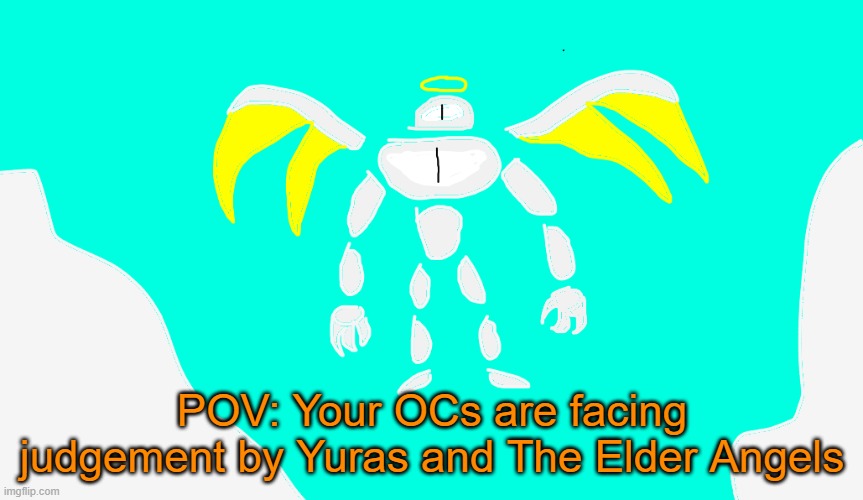 Blehhh | POV: Your OCs are facing judgement by Yuras and The Elder Angels | image tagged in yuras | made w/ Imgflip meme maker