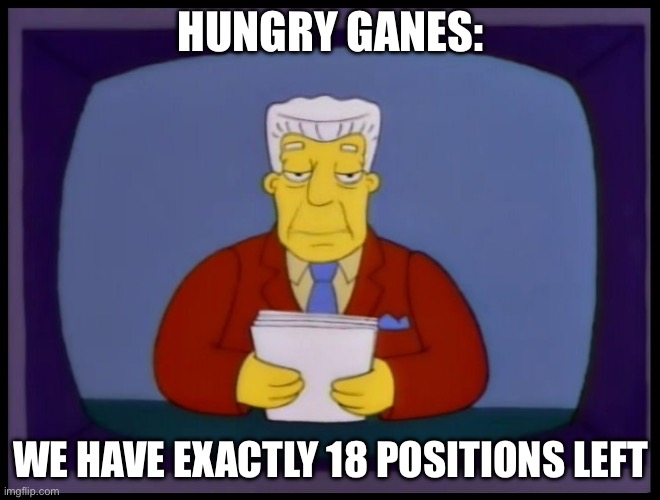 Kent Brockman | HUNGRY GANES:; WE HAVE EXACTLY 18 POSITIONS LEFT | image tagged in kent brockman | made w/ Imgflip meme maker