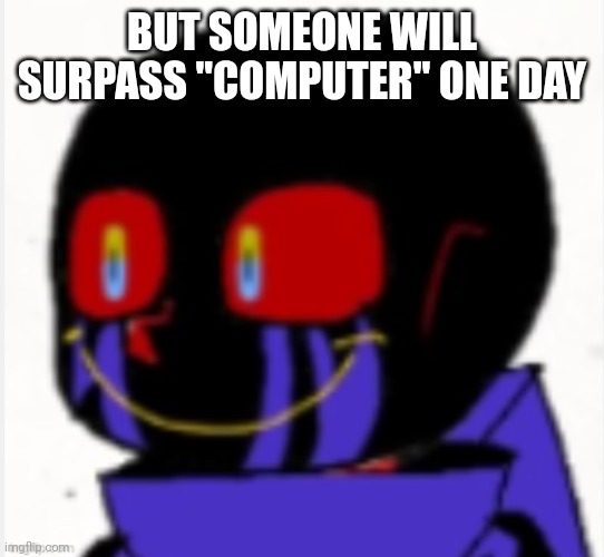 Error Sans | BUT SOMEONE WILL SURPASS ''COMPUTER'' ONE DAY | image tagged in error sans | made w/ Imgflip meme maker