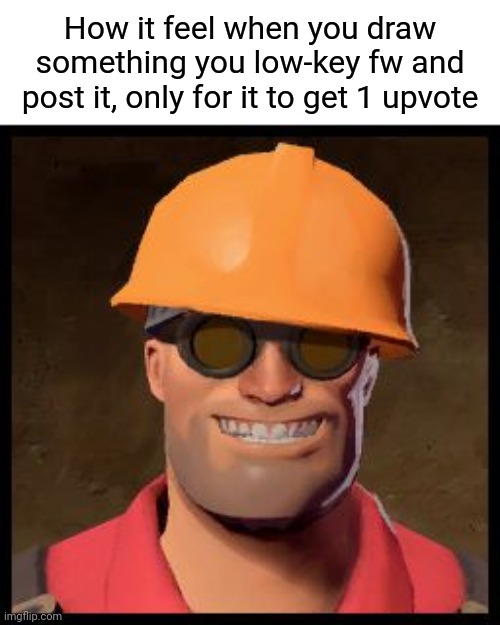 Engineer TF2 | How it feel when you draw something you low-key fw and post it, only for it to get 1 upvote | image tagged in engineer tf2 | made w/ Imgflip meme maker