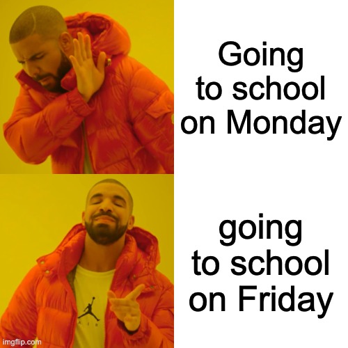 Real | Going to school on Monday; going to school on Friday | image tagged in memes,drake hotline bling | made w/ Imgflip meme maker