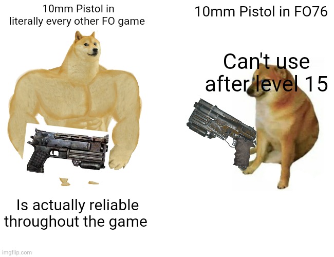 Thought it was a staple of wasteland combat.... | 10mm Pistol in literally every other FO game; 10mm Pistol in FO76; Can't use after level 15; Is actually reliable throughout the game | image tagged in memes,fallout 76,fallout new vegas | made w/ Imgflip meme maker