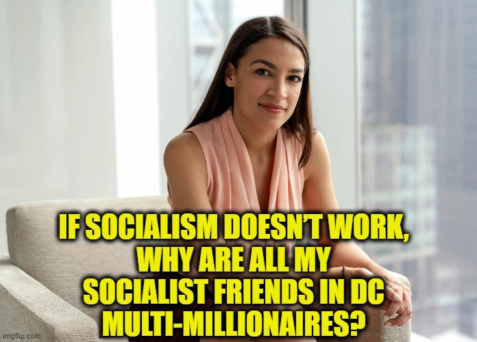 More Leftist Logic | IF SOCIALISM DOESN’T WORK,
WHY ARE ALL MY
SOCIALIST FRIENDS IN DC
MULTI-MILLIONAIRES? | image tagged in aoc | made w/ Imgflip meme maker