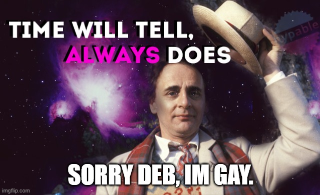 the batman universe | SORRY DEB, IM GAY. | image tagged in dr who time will tell always does,the batman universe | made w/ Imgflip meme maker