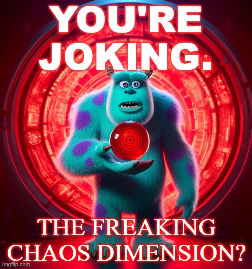 not a joke. serius post | YOU'RE JOKING. THE FREAKING CHAOS DIMENSION? | image tagged in monsters inc | made w/ Imgflip meme maker