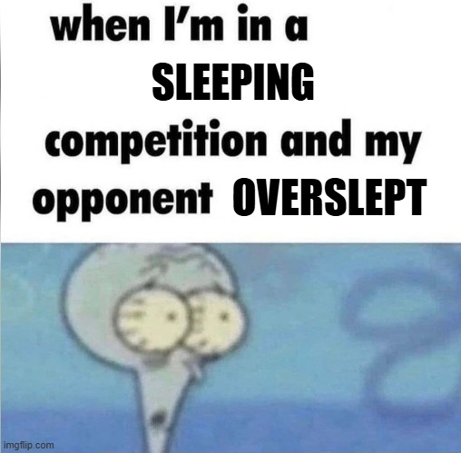 Uh oh | SLEEPING; OVERSLEPT | image tagged in whe i'm in a competition and my opponent is,memes,sleep,squidward | made w/ Imgflip meme maker