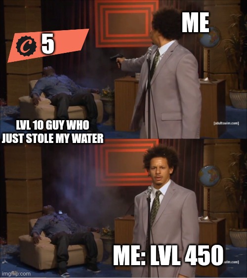 Knowing I didn't even need it | ME; 5; LVL 10 GUY WHO JUST STOLE MY WATER; ME: LVL 450 | image tagged in fallout 76,memes | made w/ Imgflip meme maker