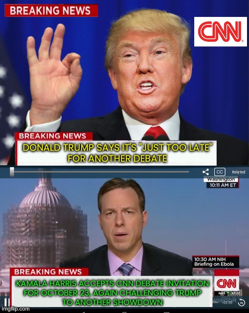 Harris agrees to another debate; Trump rejects second TV debate as 'too late' | DONALD TRUMP SAYS IT'S "JUST TOO LATE"
FOR ANOTHER DEBATE; KAMALA HARRIS ACCEPTS CNN DEBATE INVITATION
FOR OCTOBER 23, AGAIN CHALLENGING TRUMP
TO ANOTHER SHOWDOWN | image tagged in cnn spins trump news,donald trump,kamala harris,democrats,breaking news,america | made w/ Imgflip meme maker