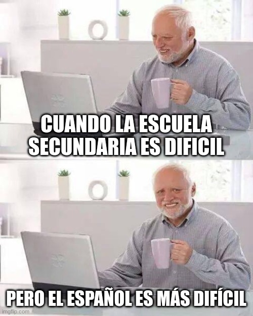 Hide the Pain Harold Meme | CUANDO LA ESCUELA SECUNDARIA ES DIFICIL; PERO EL ESPAÑOL ES MÁS DIFÍCIL | image tagged in memes,hide the pain harold | made w/ Imgflip meme maker