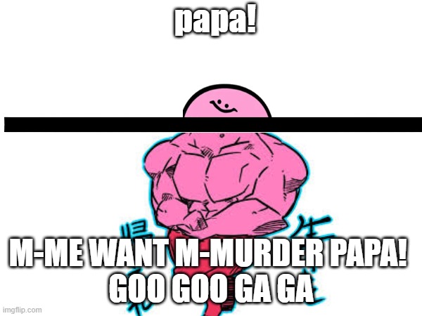 God's child | papa! M-ME WANT M-MURDER PAPA! 
GOO GOO GA GA | image tagged in kirbo | made w/ Imgflip meme maker