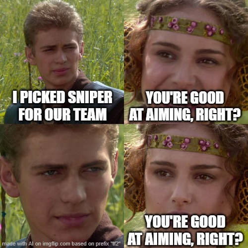 ai | I PICKED SNIPER FOR OUR TEAM; YOU'RE GOOD AT AIMING, RIGHT? YOU'RE GOOD AT AIMING, RIGHT? | image tagged in anakin padme 4 panel | made w/ Imgflip meme maker