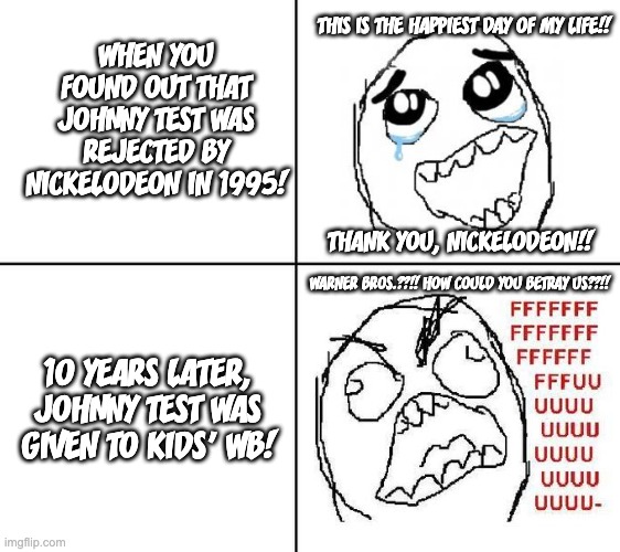 Johnny Test haters in a nutshell | THIS IS THE HAPPIEST DAY OF MY LIFE!! WHEN YOU FOUND OUT THAT JOHNNY TEST WAS REJECTED BY NICKELODEON IN 1995! THANK YOU, NICKELODEON!! WARNER BROS.??!! HOW COULD YOU BETRAY US??!! 10 YEARS LATER, JOHNNY TEST WAS GIVEN TO KIDS' WB! | image tagged in rage guy,johnny test,nickelodeon,warner bros | made w/ Imgflip meme maker