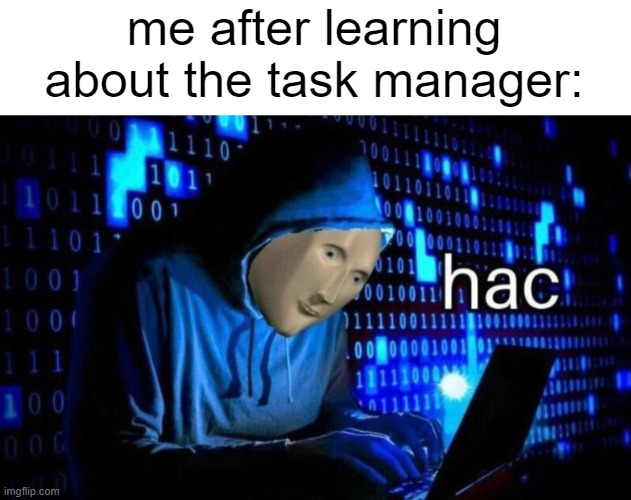 task manager is for professionals only | me after learning about the task manager: | image tagged in hac,funny,memes | made w/ Imgflip meme maker