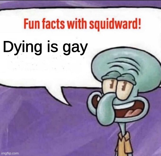 inspirational message | Dying is gay | image tagged in fun facts with squidward | made w/ Imgflip meme maker