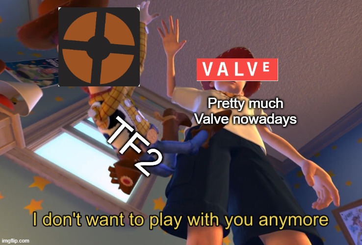 I don't want to play with you anymore | Pretty much Valve nowadays; TF2 | image tagged in i don't want to play with you anymore | made w/ Imgflip meme maker