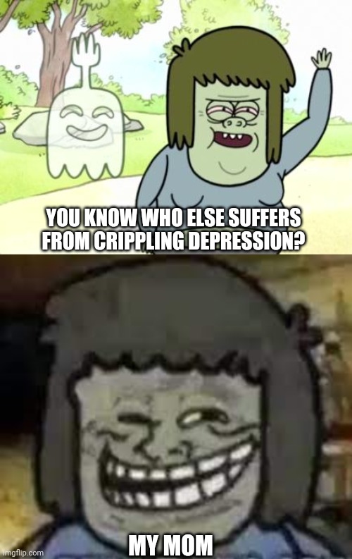 YOU KNOW WHO ELSE SUFFERS FROM CRIPPLING DEPRESSION? MY MOM | image tagged in muscle man my mom,muscle man troll face | made w/ Imgflip meme maker