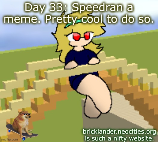 Day 33: Speedran a meme. | Day 33: Speedran a meme. Pretty cool to do so. bricklander.neocities.org is such a nifty website. | image tagged in nice,stuff | made w/ Imgflip meme maker