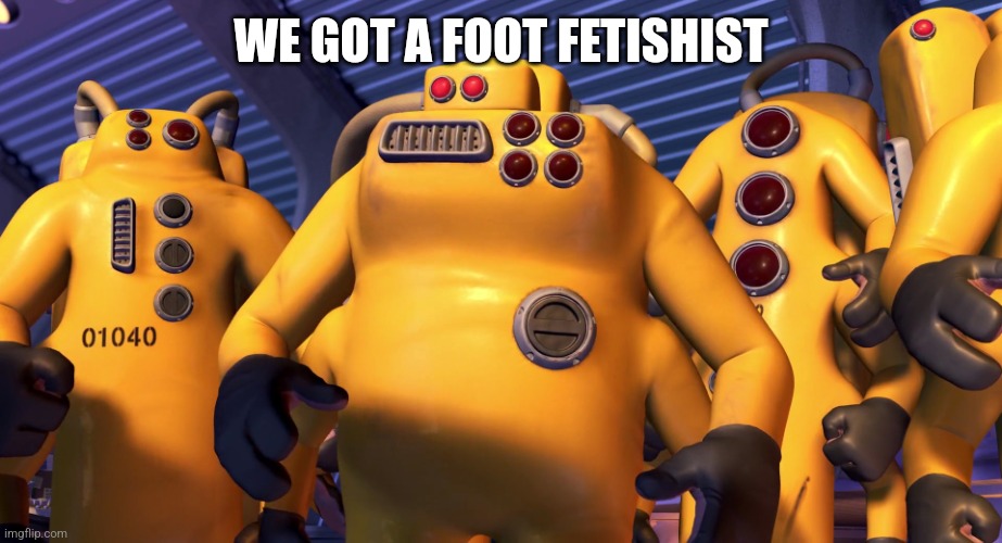 WE GOT A FOOT FETISHIST | image tagged in cda monsters inc | made w/ Imgflip meme maker