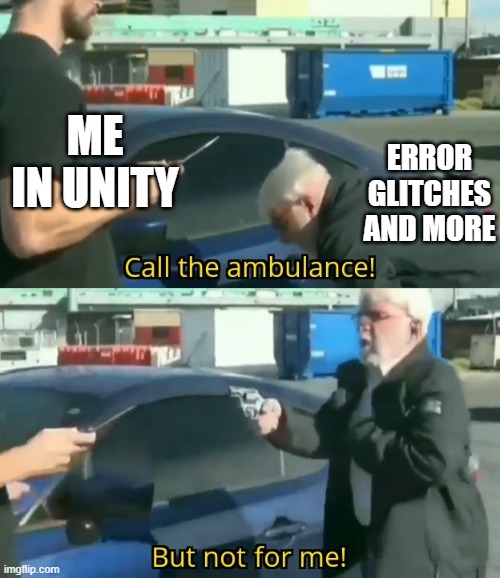 Call an ambulance but not for me | ME IN UNITY; ERROR GLITCHES AND MORE | image tagged in call an ambulance but not for me | made w/ Imgflip meme maker