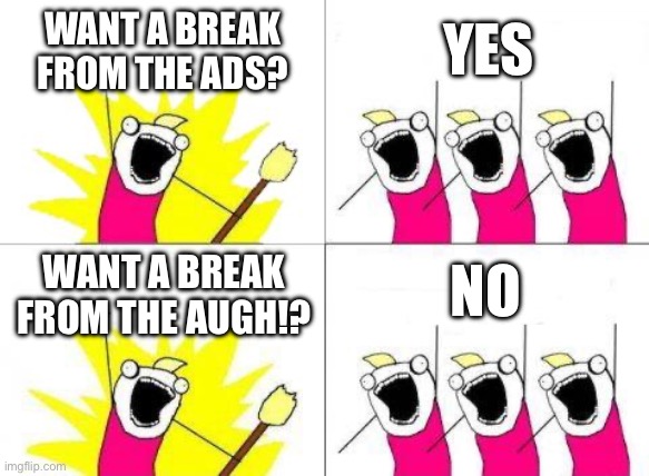 AAAUUUGHHHHHHHHH | WANT A BREAK FROM THE ADS? YES; NO; WANT A BREAK FROM THE AUGH!? | image tagged in memes,what do we want,augh,goofy ahh,spotify,ads | made w/ Imgflip meme maker