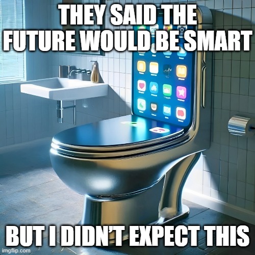 future | THEY SAID THE FUTURE WOULD BE SMART; BUT I DIDN’T EXPECT THIS | image tagged in memes | made w/ Imgflip meme maker