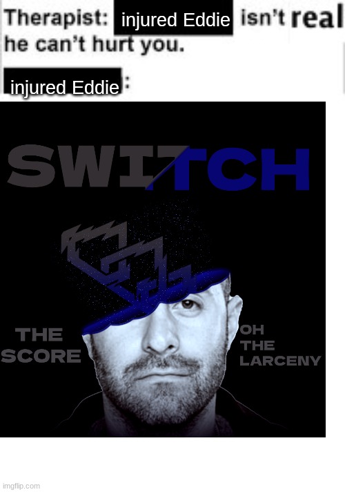 Injured Eddie Anthony Ramirez Jr | injured Eddie; injured Eddie | image tagged in it cant hurt you,the score,music,oh the larceny | made w/ Imgflip meme maker