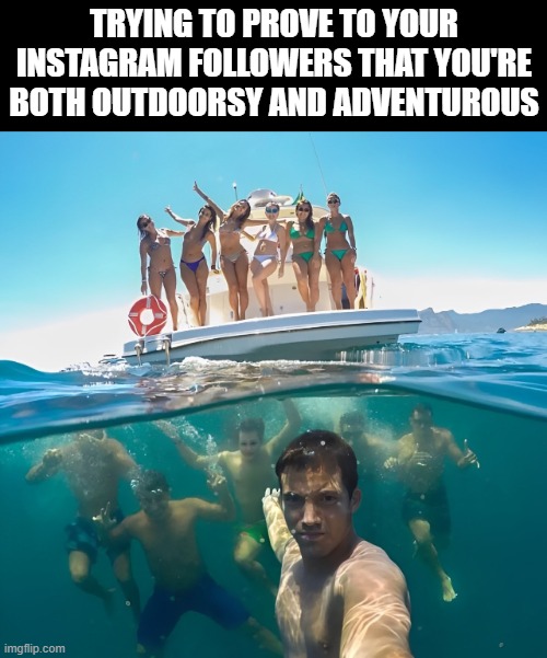 Instagram followers | TRYING TO PROVE TO YOUR INSTAGRAM FOLLOWERS THAT YOU'RE BOTH OUTDOORSY AND ADVENTUROUS | image tagged in memes | made w/ Imgflip meme maker