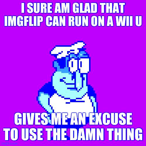that's how i'm making these posts so early | I SURE AM GLAD THAT IMGFLIP CAN RUN ON A WII U; GIVES ME AN EXCUSE TO USE THE DAMN THING | image tagged in peppino spaghetti peter griffin taunt | made w/ Imgflip meme maker