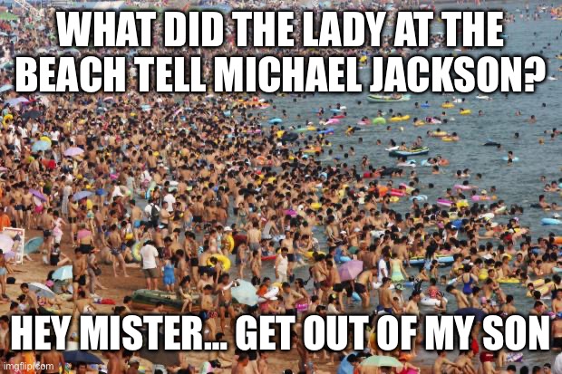 Crowded Beach | WHAT DID THE LADY AT THE BEACH TELL MICHAEL JACKSON? HEY MISTER… GET OUT OF MY SON | image tagged in crowded beach | made w/ Imgflip meme maker