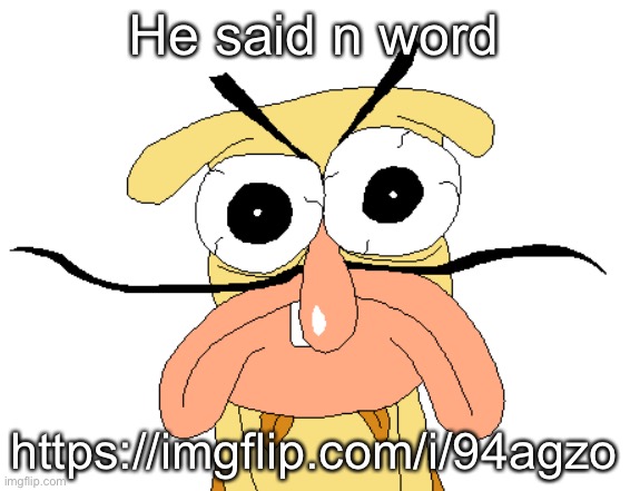 Angry Noise | He said n word; https://imgflip.com/i/94agzo | image tagged in angry noise | made w/ Imgflip meme maker