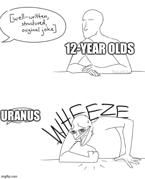 They turned a planet into a butt joke.. :/ | 12-YEAR OLDS; URANUS | image tagged in wheeze,butt,uranus | made w/ Imgflip meme maker