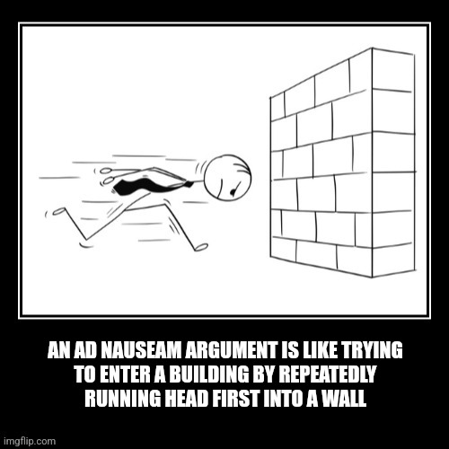 Ad nauseam | AN AD NAUSEAM ARGUMENT IS LIKE TRYING
TO ENTER A BUILDING BY REPEATEDLY
RUNNING HEAD FIRST INTO A WALL | image tagged in fun | made w/ Imgflip meme maker