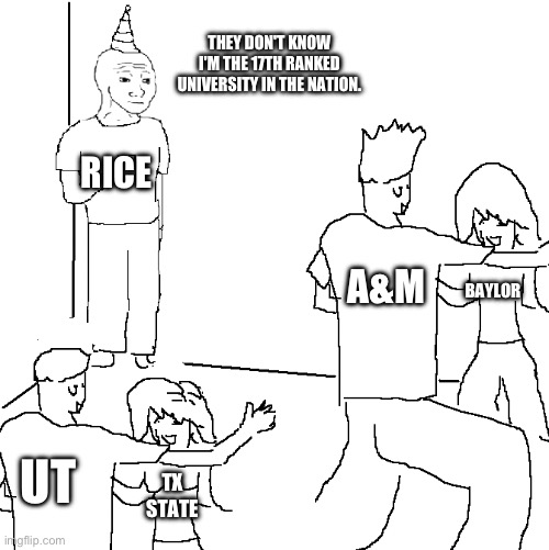 They don't know | THEY DON'T KNOW I'M THE 17TH RANKED UNIVERSITY IN THE NATION. RICE; A&M; BAYLOR; UT; TX STATE | image tagged in they don't know | made w/ Imgflip meme maker