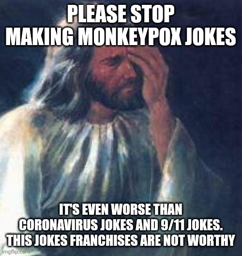 Advice Message to Everyone who make Monkeypox Jokes | PLEASE STOP MAKING MONKEYPOX JOKES; IT'S EVEN WORSE THAN CORONAVIRUS JOKES AND 9/11 JOKES. THIS JOKES FRANCHISES ARE NOT WORTHY | image tagged in jesus facepalm,meme,message,worst memes,facepalm,advice | made w/ Imgflip meme maker