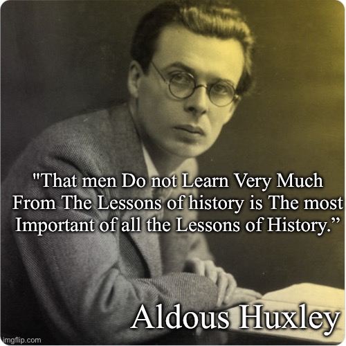 Learning from History | "That men Do not Learn Very Much From The Lessons of history is The most Important of all the Lessons of History.”; Aldous Huxley | image tagged in aldous huxley,life lessons,history,quote | made w/ Imgflip meme maker