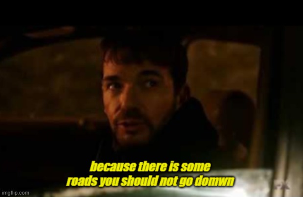 there is some roads you should not go down | image tagged in film,funny | made w/ Imgflip meme maker
