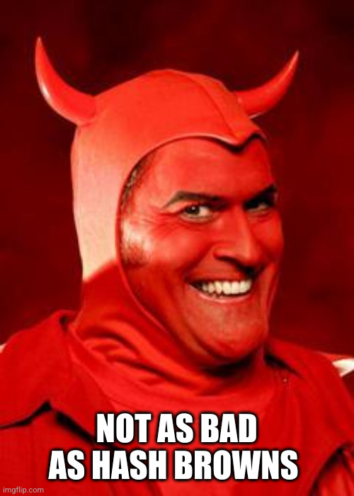 Devil Bruce | NOT AS BAD AS HASH BROWNS | image tagged in devil bruce | made w/ Imgflip meme maker