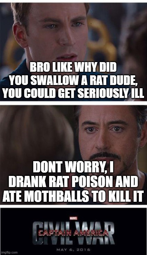 Yeah, good luck | BRO LIKE WHY DID YOU SWALLOW A RAT DUDE, YOU COULD GET SERIOUSLY ILL; DONT WORRY, I DRANK RAT POISON AND ATE MOTHBALLS TO KILL IT | image tagged in marvel civil war 1,wait a minute,hold up,yeah this is big brain time,but you didn't have to cut me off | made w/ Imgflip meme maker