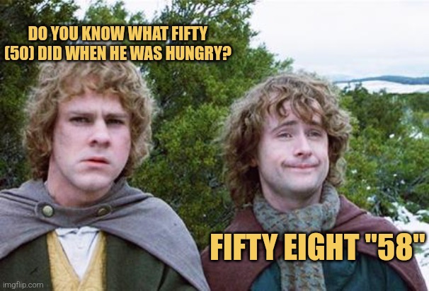 Second Breakfast | DO YOU KNOW WHAT FIFTY (50) DID WHEN HE WAS HUNGRY? FIFTY EIGHT "58" | image tagged in second breakfast | made w/ Imgflip meme maker