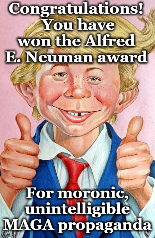 Congratulations!  You have won the Alfred E. Neuman award For moronic, unintelligible MAGA propaganda | made w/ Imgflip meme maker