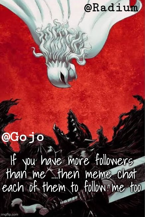Gojo and Radium shared announcement template | If you have more followers than me ....then meme chat each of them to follow me too | image tagged in gojo and radium shared announcement template | made w/ Imgflip meme maker