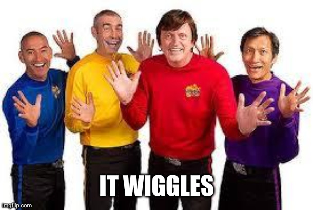 The Wiggles | IT WIGGLES | image tagged in the wiggles | made w/ Imgflip meme maker