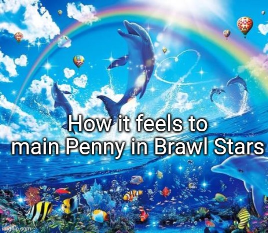 but fr tho it feels like the dolphin | How it feels to main Penny in Brawl Stars | image tagged in symphony meme | made w/ Imgflip meme maker