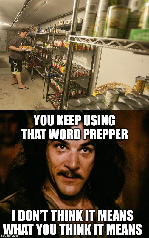 YOU KEEP USING THAT WORD PREPPER I DON’T THINK IT MEANS WHAT YOU THINK IT MEANS | image tagged in horder,memes,inigo montoya | made w/ Imgflip meme maker