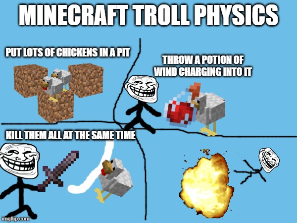 Who needs rockets when you have chickens, a sword and a potion? | MINECRAFT TROLL PHYSICS; PUT LOTS OF CHICKENS IN A PIT; THROW A POTION OF
WIND CHARGING INTO IT; KILL THEM ALL AT THE SAME TIME | image tagged in minecraft memes,minecraft,memes,troll physics | made w/ Imgflip meme maker