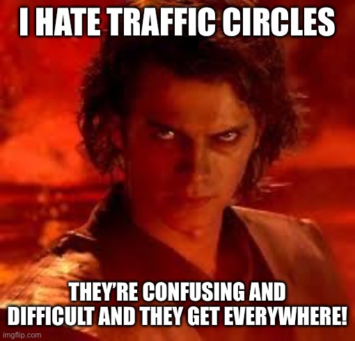 anakin star wars | I HATE TRAFFIC CIRCLES THEY’RE CONFUSING AND DIFFICULT AND THEY GET EVERYWHERE! | image tagged in anakin star wars | made w/ Imgflip meme maker