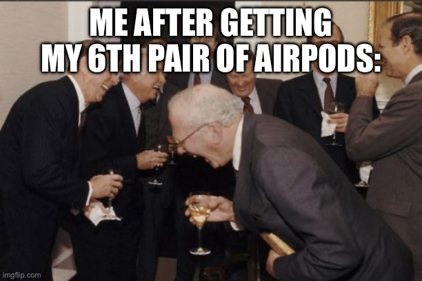 I got the gen 1s gen 2s AirPod pros gen 1 and 2 AirPod 3s and airpod gen 4 today | ME AFTER GETTING MY 6TH PAIR OF AIRPODS: | image tagged in memes,laughing men in suits | made w/ Imgflip meme maker