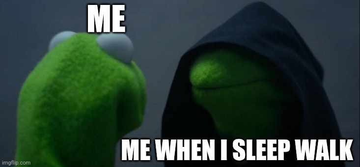 I sleep walk | ME; ME WHEN I SLEEP WALK | image tagged in memes,evil kermit,jpfan102504 | made w/ Imgflip meme maker